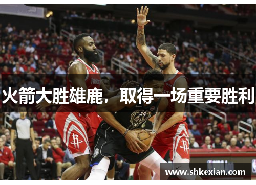 火箭大胜雄鹿，取得一场重要胜利