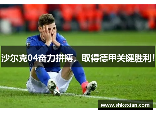 沙尔克04奋力拼搏，取得德甲关键胜利！