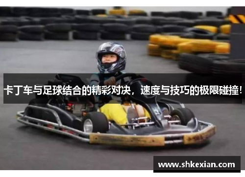 卡丁车与足球结合的精彩对决，速度与技巧的极限碰撞！
