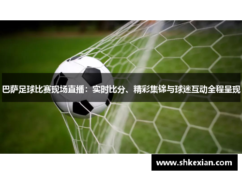 巴萨足球比赛现场直播：实时比分、精彩集锦与球迷互动全程呈现