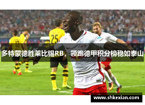 多特蒙德胜莱比锡RB，领跑德甲积分榜稳如泰山