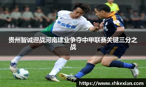 贵州智诚迎战河南建业争夺中甲联赛关键三分之战
