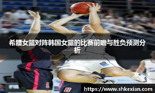 希腊女篮对阵韩国女篮的比赛前瞻与胜负预测分析