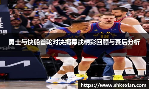 勇士与快船首轮对决揭幕战精彩回顾与赛后分析