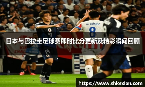 日本与巴拉圭足球赛即时比分更新及精彩瞬间回顾