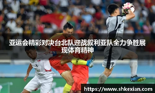 亚运会精彩对决台北队迎战叙利亚队全力争胜展现体育精神