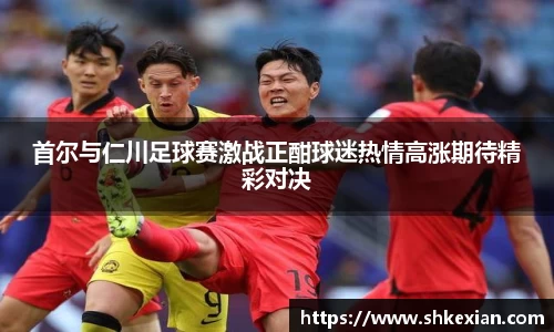 首尔与仁川足球赛激战正酣球迷热情高涨期待精彩对决